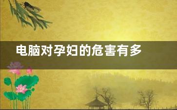 电脑对孕妇的危害有多大 电脑辐射对孕妇有多大伤害